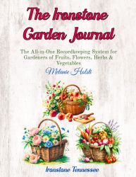 The Ironstone Garden Journal : The All-In-One Recordkeeping System for Growers of Fruits, Flowers, Herbs & Vegetables