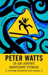 Peter Watts Is an Angry Sentient Tumor : Revenge Fantasies and Essays