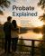 Probate Explained : A Practical Guide to Settling Estates, Protecting Loved Ones, and Honoring Your Legacy
