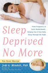 Sleep Deprived No More : From Pregnancy to Early Motherhood-Helping You and Your Baby Sleep Through the Night