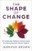 The Shape of Change : On Leadership, Resilience, and the Urgent Art of Becoming More Human, Together