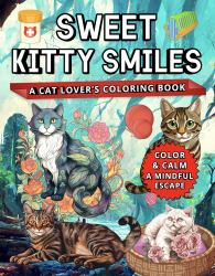 Sweet Kitty Smiles : A Cat Lover's Coloring Book (Color and Calm: a Mindful Escape)