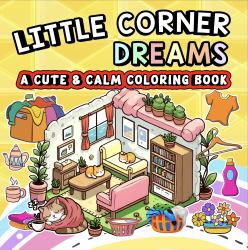 Little Corner Dreams : A Cute and Calm Coloring Book, a Bold and Easy Coloring Book for Kids, Teens, Adults, and Seniors to Relax, Create, and Dream (Whimsy Escapes)