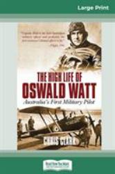 The High Life of Oswald Watt : Australia's First Military Pilot (16pt Large Print Edition)