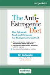 The Anti-Estrogenic Diet : How Estrogenic Foods and Chemicals Are Making You Fat and Sick (16pt Large Print Edition)