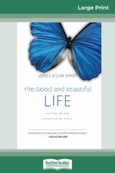 The Good and Beautiful Life : : Putting on the Character of Christ (the Apprentice Series) (16pt Large Print Edition)