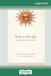 Holy Is the Day : Living in the Gift of the Present (16pt Large Print Edition)