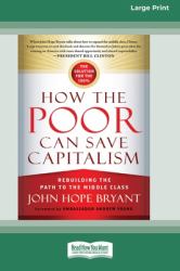 How the Poor Can Save Capitalism : Rebuilding the Path to the Middle Class (16pt Large Print Edition)