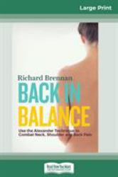 Back in Balance : Use the Alexander Technique to Combat Neck, Shoulder and Back Pain (16pt Large Print Edition)