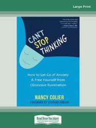 Can't Stop Thinking : How to Let Go of Anxiety and Free Yourself from Obsessive Rumination