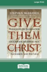 Give Them Christ : Preaching His Incarnation, Crucifixion, Resurrection, Ascension and Return [Standard Large Print 16 Pt Edition]