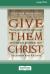 Give Them Christ : Preaching His Incarnation, Crucifixion, Resurrection, Ascension and Return [Standard Large Print 16 Pt Edition]