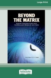 Beyond the Matrix : Daring Conversations with the Brilliant Minds of Our Times [Standard Large Print 16 Pt Edition]