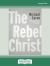 The Rebel Christ The Rebel Christ