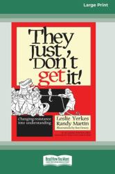 They Just Don't Get It! : Changing Resistance into Understanding [16 Pt Large Print Edition]