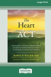 The Heart of ACT : Developing a Flexible, Process-Based, and Client-Centered Practice Using Acceptance and Commitment Therapy [16pt Large Print Edition]