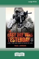 The Easy Day Was Yesterday : Life, the SAS and 24 Days in Jail [Large Print 16pt]