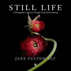 Jane Fulton Alt: Still Life : A Photographer's Journey Through Grief and Gardening