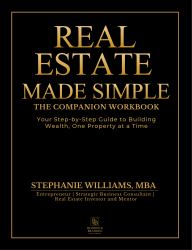 Real Estate Made Simple the Companion Workbook : Your Step-By-Step Guide to Building Wealth, One Property at a Time