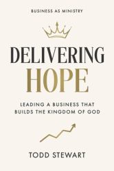 Delivering Hope : Leading a Business That Builds the Kingdom of God