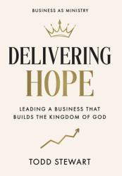 Delivering Hope : Leading a Business That Builds the Kingdom of God
