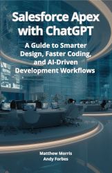Salesforce Apex with ChatGPT : A Guide to Smarter Design, Faster Coding, and AI-Driven Development Workflows