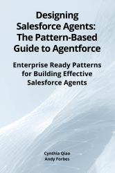 Designing Salesforce Agents: the Pattern-Based Guide to Agentforce : Enterprise Ready Patterns for Building Effective Salesforce Agents