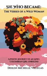 She Who Became- the Verses of a Wild Woman : A Poetic Journey of an Afro-Colombian Girl Unbound