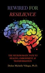 Rewired for Resilience : The Neurosomatic Path to Healing, Embodiment, and Transformation