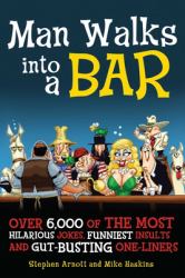 Man Walks into a Bar : Over 6,000 of the Most Hilarious Jokes, Funniest Insults and Gut-Busting One-Liners