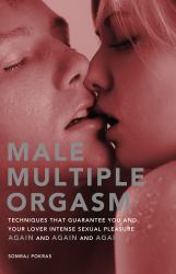 Male Multiple Orgasm : Techniques That Guarantee You and Your Lover Intense Sexual Pleasure Again and Again and Again