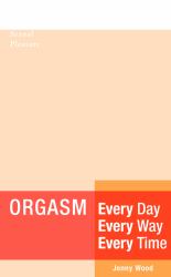 Orgasm Every Day Every Way Every Time : A Woman's Guide to Sexual Pleasure