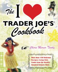The I Love Trader Joe's Cookbook : More Than 150 Delicious Recipes Using Only Foods from the World's Greatest Grocery Store