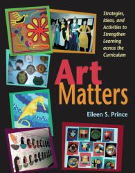 Art Matters : Strategies, Ideas, and Activities to Strengthen Learning Across the Curriculum