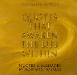 Quotes That Awaken the Life Within : Quotes and Messages by Adriana Rosales