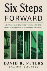 Six Steps Forward : A Simple, Practical Guide to Managing Cash Flow, Building Wealth, and Leaving a Legacy