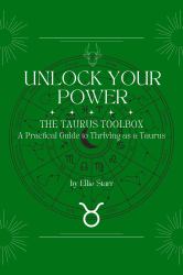 Unlock Your Power: the Taurus Toolbox : A Practical Guide to Thriving As a Taurus