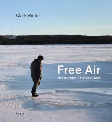 Clark Winter: Free Air : Robert Frank - Hands at Work