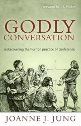 Godly Conversation : Rediscovering the Puritan Practice of Conference