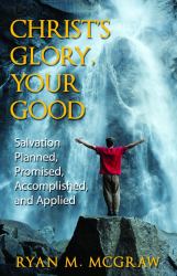 Christ's Glory, Your Good : Salvation Planned, Promised, Accomplished, and Applied