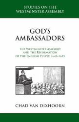 God's Ambassadors : The Westminster Assembly and the Reformation of the English Pulpit, 1643-1653