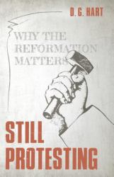 Still Protesting : Why the Reformation Still Matters