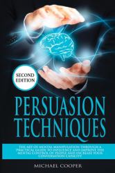 Persuasion Techniques : The Art of Mental Manipulation Through a Practical Guide to Influence and Improve the Mental Control of People and Increase Your Conversation Capacity
