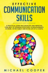 Effective Communication Skills : A Practical Guide That Develops and Improves Your Way of Speaking Effectively in Relationships: in Work, in the Family and in the Life of a Couple