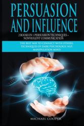 Persuasion and Influence 2 Book in 1 - Persuasion Techniques + Nonviolent Communication : The Best Way to Connect with Others. Techniques of Dark Psychology; NLP; Manipulation Mind