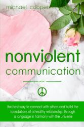 Non-Violent Communication : The Best Way to Connect with Others and Build the Foundations of a Healthy Relationship, Through a Language in Harmony with the Universe