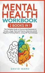 Mental Health Workbook : 2 BOOKS in 1: the Complete Guide to Overcoming Depression & Anxiety, Anger, Panic and Trauma. Insecurity and All Negative Thinking Patterns, Using CBT Psychotherapy