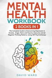 Mental Health Workbook : 2 BOOKS in 1 the Complete Guide to Overcoming Depression & Anxiety, Anger, Panic and Trauma. Insecurity and All Negative Thinking Patterns, Using CBT Psychotherapy