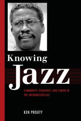Knowing Jazz : Community, Pedagogy, and Canon in the Information Age