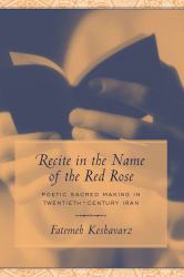 Recite in the Name of the Red Rose : Poetic Sacred Making in Twentieth-Century Iran